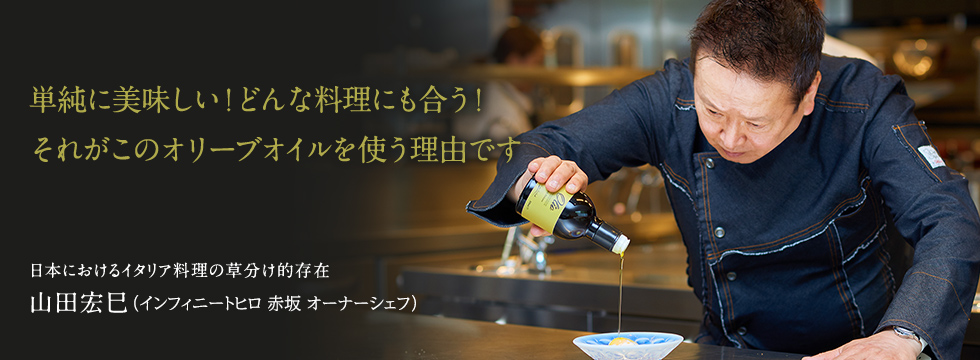 「単純に美味しい！どんな料理にも合う！それがこのオリーブオイルを使う理由です」日本におけるイタリア料理の草分け的存在　山田宏巳（テストキッチンH 南青山 オーナーシェフ）
